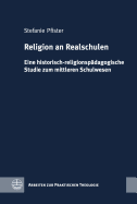 Religion an Realschulen: Eine Historisch-Religionspadagogische Studie Zum Mittleren Schulwesen