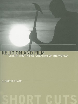 Religion and Film: Cinema and the Re-Creation of the World - Plate, S Brent