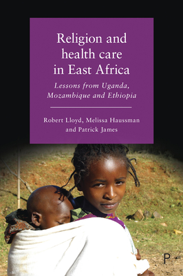 Religion and Health Care in East Africa: Lessons from Uganda, Mozambique and Ethiopia - Lloyd, Robert B, and Haussman, Melissa, and James, Patrick