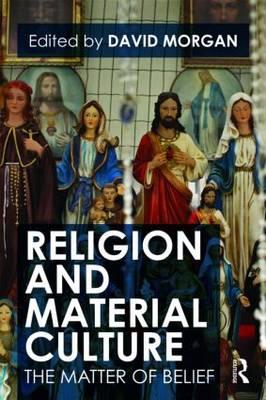 Religion and Material Culture: The Matter of Belief - Morgan, David (Editor)