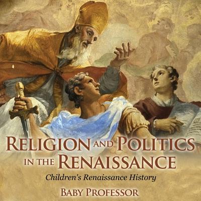 Religion and Politics in the Renaissance Children's Renaissance History - Baby Professor