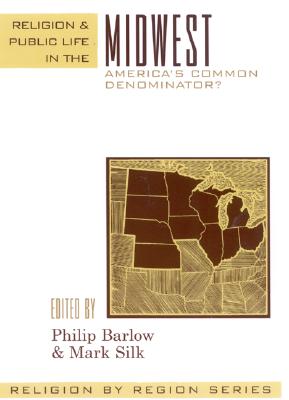 Religion and Public Life in the Midwest: America's Common Denominator? - Barlow, Philip, Dr. (Editor), and Silk, Mark (Editor), and Noll, Mark A, Prof. (Contributions by)