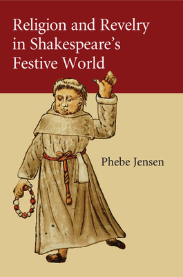 Religion and Revelry in Shakespeare's Festive World - Jensen, Phebe