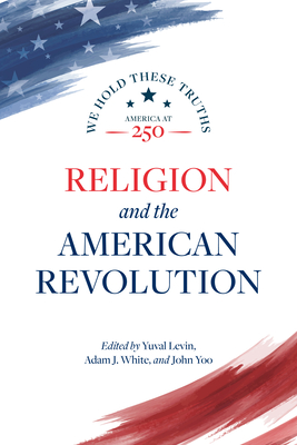 Religion and the American Revolution - Levin, Yuval (Editor), and White, Adam J (Editor), and Yoo, John (Editor)