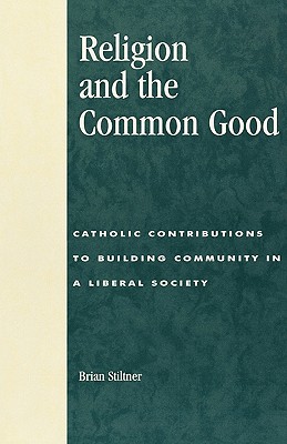 Religion and the Common Good: Catholic Contributions to Building Community in a Liberal Society - Stiltner, Brian