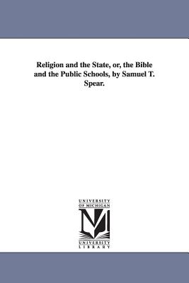 Religion and the State, or, the Bible and the Public Schools, by Samuel T. Spear. - Spear, Samuel T (Samuel Thayer)