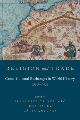 Religion and Trade: Cross-Cultural Exchanges in World History, 1000-1900 - Trivellato, Francesca (Editor), and Halevi, Leor (Editor), and Antunes, Catia (Editor)