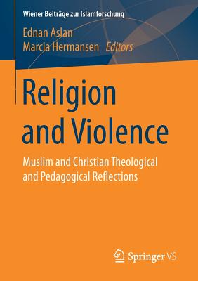 Religion and Violence: Muslim and Christian Theological and Pedagogical Reflections - Aslan, Ednan (Editor), and Hermansen, Marcia (Editor)