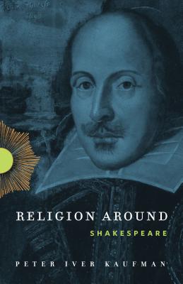 Religion Around Shakespeare - Kaufman, Peter Iver