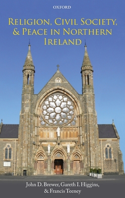 Religion, Civil Society, and Peace in Northern Ireland - Brewer, John D., and Higgins, Gareth I., and Teeney, Francis