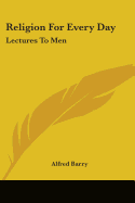 Religion For Every Day: Lectures To Men