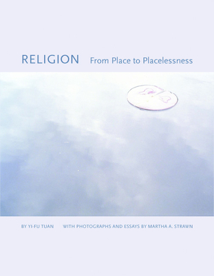 Religion: From Place to Placelessness - Tuan, Yi-Fu, and Strawn, Martha A (Photographer)