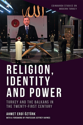 Religion, Identity and Power: Turkey and the Balkans in the Twenty-First Century - Ozturk, Ahmet Erdi, and Haynes, Jeffrey (Preface by)