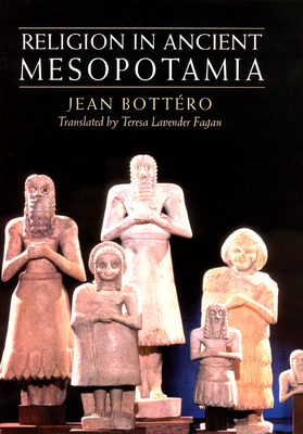 Religion in Ancient Mesopotamia - Bottro, Jean, and Fagan, Teresa Lavender (Translated by)