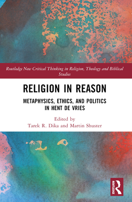 Religion in Reason: Metaphysics, Ethics, and Politics in Hent de Vries - Dika, Tarek R (Editor), and Shuster, Martin (Editor)