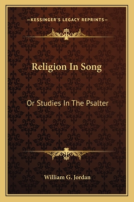 Religion in Song: Or Studies in the Psalter - Jordan, William G