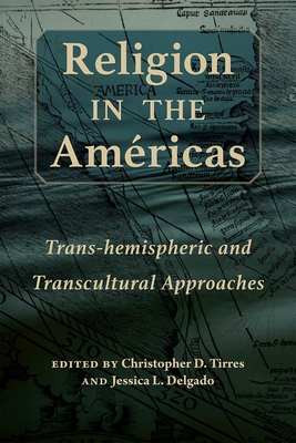 Religion in the Amricas: Trans-Hemispheric and Transcultural Approaches - Tirres, Christopher D (Editor), and Delgado, Jessica L (Editor)