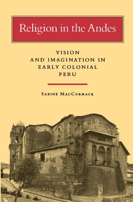 Religion in the Andes: Vision and Imagination in Early Colonial Peru - MacCormack, Sabine