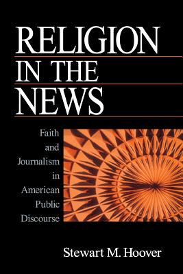 Religion in the News: Faith and Journalism in American Public Discourse - Hoover, Stewart