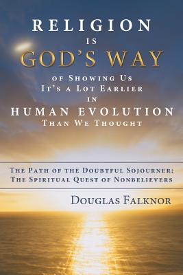 Religion Is God's Way of Showing Us It's a Lot Earlier in Human Evolution Than We Thought: The Path of the Doubtful Sojourner: The Spiritual Quest of - Falknor, Douglas