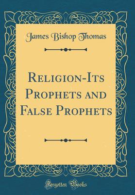 Religion-Its Prophets and False Prophets (Classic Reprint) - Thomas, James Bishop