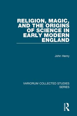 Religion, Magic, and the Origins of Science in Early Modern England - Henry, John