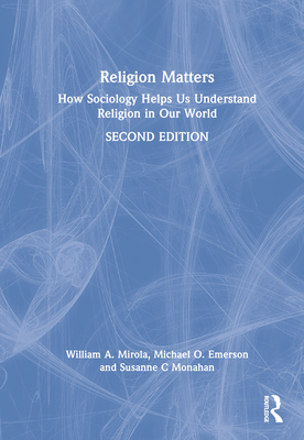 Religion Matters: How Sociology Helps Us Understand Religion in Our World - Mirola, William A, and Emerson, Michael O, and Monahan, Susanne C
