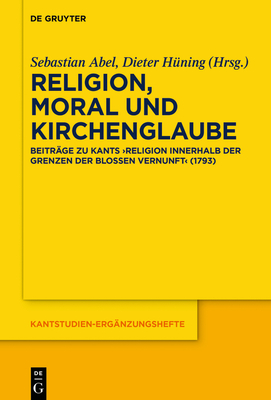 Religion, Moral Und Kirchenglaube: Beitrge Zu Kants "Religion Innerhalb Der Grenzen Der Bloen Vernunft" (1793) - Abel, Sebastian (Editor), and Hning, Dieter (Editor)