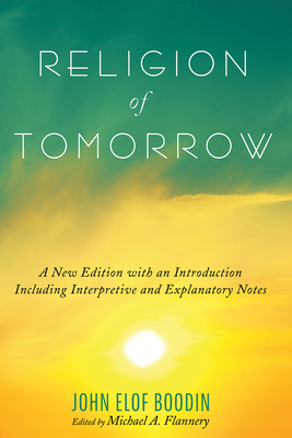 Religion of Tomorrow: A New Edition with an Introduction Including Interpretive and Explanatory Notes - Boodin, John Elof, and Flannery, Michael A (Editor)