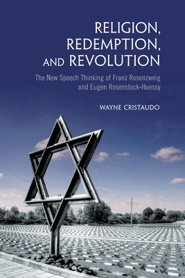 Religion, Redemption and Revolution: The New Speech Thinking Revolution of Franz Rozenzweig and Eugen Rosenstock-Huessy - Cristaudo, Wayne