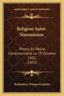 Religion Saint-Simonienne: Proces En Police Correctionnelle Le 19 Octobre 1832 (1832)