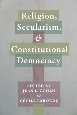 Religion, Secularism, and Constitutional Democracy - Cohen, Jean (Editor), and Laborde, Ccile (Editor)