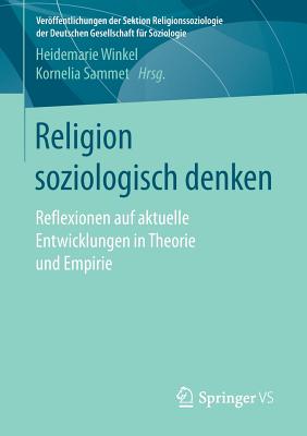 Religion Soziologisch Denken: Reflexionen Auf Aktuelle Entwicklungen in Theorie Und Empirie - Winkel, Heidemarie (Editor), and Sammet, Kornelia (Editor)