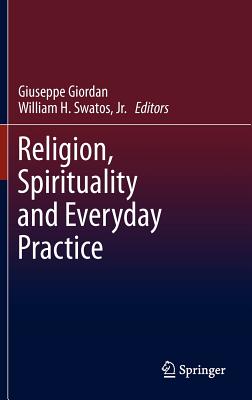 Religion, Spirituality and Everyday Practice - Giordan, Giuseppe (Editor), and Swatos, Jr., William H. (Editor)