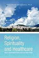 Religion, Spirituality & Healthcare - de Coppens, Peter Roche, Ph.D., and Roche de Coppens, Peter, PhD