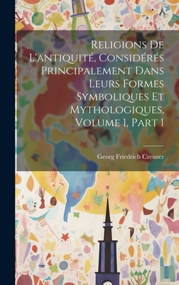 Religions De L'antiquit, Considrs Principalement Dans Leurs Formes Symboliques Et Mythologiques, Volume 1, part 1 - Creuzer, Georg Friedrich