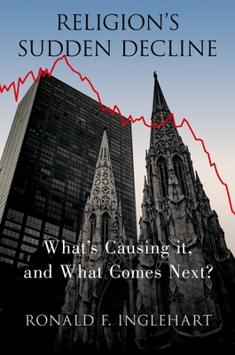 Religion's Sudden Decline: What's Causing It, and What Comes Next? - Inglehart, Ronald F