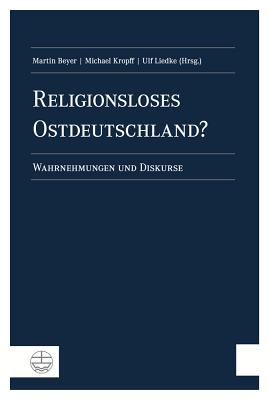 Religionsloses Ostdeutschland?: Wahrnehmungen Und Diskurse. Matthias Petzoldt Zum 65. Geburtstag - Beyer, Martin, Dr. (Editor), and Kropff, Michael (Editor), and Liedke, Ulf (Editor)