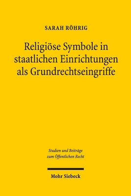 Religiose Symbole in Staatlichen Einrichtungen ALS Grundrechtseingriffe - Rhrig, Sarah