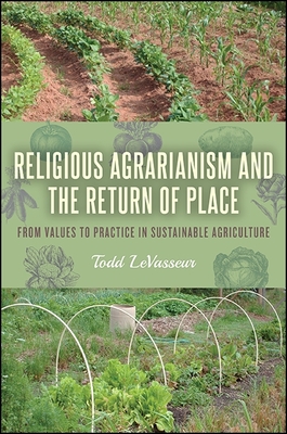 Religious Agrarianism and the Return of Place: From Values to Practice in Sustainable Agriculture - Levasseur, Todd