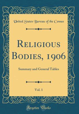 Religious Bodies, 1906, Vol. 1: Summary and General Tables (Classic Reprint) - Census, United States Bureau of the