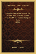 Religious Denominations Of The World, With Sketches Of The Founders Of The Various Religious Sects (1860)