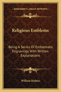 Religious Emblems: Being A Series Of Emblematic Engravings With Written Explanations