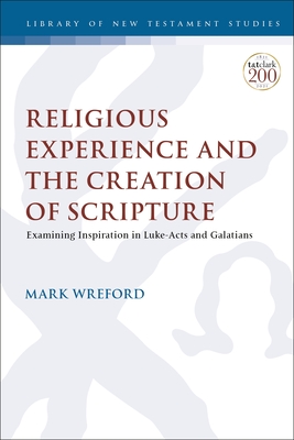 Religious Experience and the Creation of Scripture: Examining Inspiration in Luke-Acts and Galatians - Wreford, Mark, and Keith, Chris (Editor)