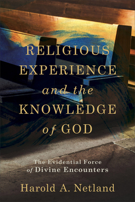 Religious Experience and the Knowledge of God: The Evidential Force of Divine Encounters - Netland, Harold A