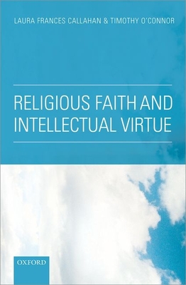 Religious Faith and Intellectual Virtue - Callahan, Laura Frances (Editor), and O'Connor, Timothy (Editor)