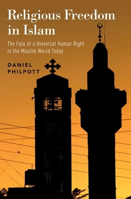 Religious Freedom in Islam: The Fate of a Universal Human Right in the Muslim World Today - Philpott, Daniel