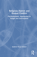 Religious Hatred and Human Conflict: Psychodynamic Approaches to Insight and Intervention