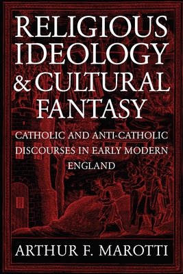 Religious Ideology and Cultural Fantasy: Catholic and Anti-Catholic Discourses in Early Modern England - Marotti, Arthur F