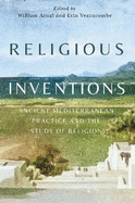 Religious Inventions: Ancient Mediterranean Practice and the Study of Religion Volume 6